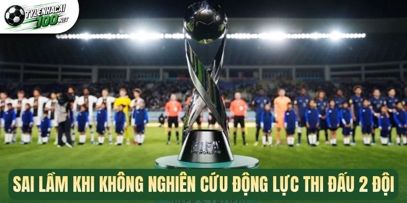 Sai lầm khi không nghiên cứu động lực thi đấu 2 đội